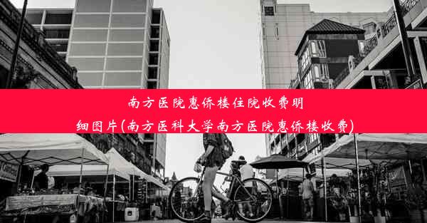 南方医院惠侨楼住院收费明细图片(南方医科大学南方医院惠侨楼收费)