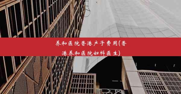 养和医院香港产子费用(香港养和医院妇科医生)