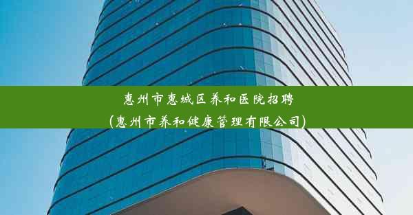 惠州市惠城区养和医院招聘(惠州市养和健康管理有限公司)