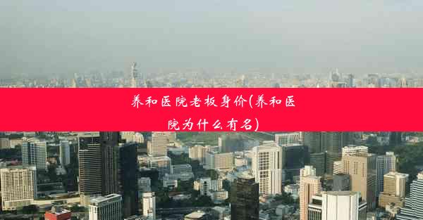 养和医院老板身价(养和医院为什么有名)