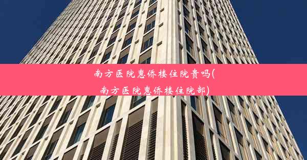 南方医院惠侨楼住院贵吗(南方医院惠侨楼住院部)