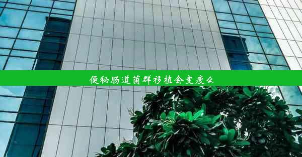 便秘肠道菌群移植会变瘦么