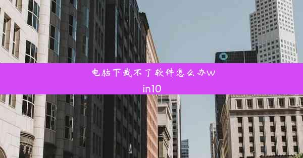 电脑下载不了软件怎么办win10