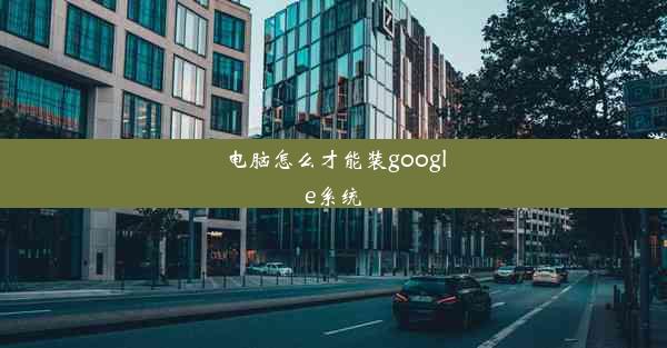 电脑怎么才能装google系统