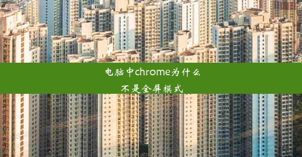 电脑中chrome为什么不是全屏模式