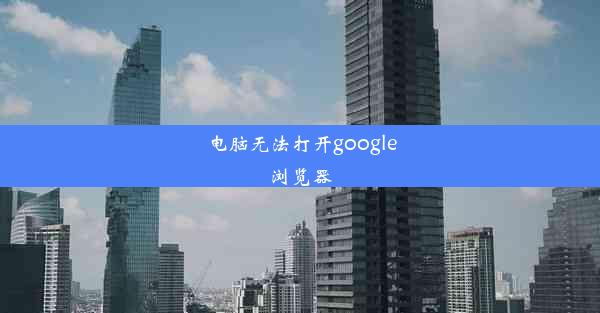 电脑无法打开google浏览器