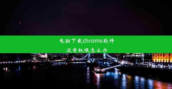 电脑下载chrome软件没有权限怎么办