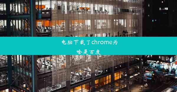 电脑下载了chrome为啥是百度