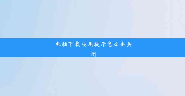 电脑下载应用提示怎么去关闭