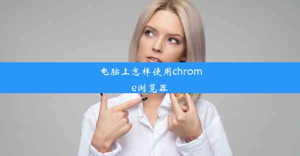 电脑上怎样使用chrome浏览器