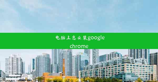 电脑上怎么装googlechrome